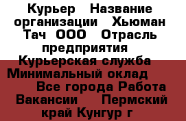 Курьер › Название организации ­ Хьюман Тач, ООО › Отрасль предприятия ­ Курьерская служба › Минимальный оклад ­ 25 000 - Все города Работа » Вакансии   . Пермский край,Кунгур г.